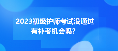 2023初級(jí)護(hù)師職稱考試沒通過有補(bǔ)考機(jī)會(huì)嗎？