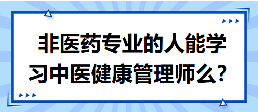 非醫(yī)藥專業(yè)的人能學(xué)習(xí)中醫(yī)健康管理師么？