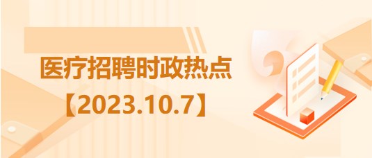 醫(yī)療衛(wèi)生招聘時事政治：2023年10月7日時政熱點(diǎn)整理
