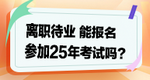 離職待業(yè)能參加2025年考試嗎？