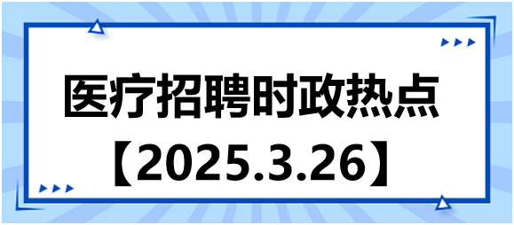 醫(yī)療招聘時(shí)政熱點(diǎn)3.26