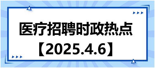 醫(yī)療招聘時(shí)政熱點(diǎn)4.6
