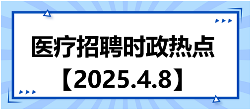 醫(yī)療招聘時(shí)政熱點(diǎn)4.8