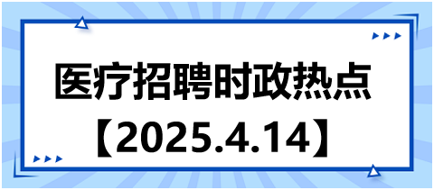 醫(yī)療招聘時(shí)政熱點(diǎn)4.14